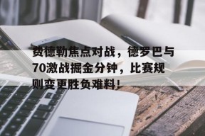 开云体育网页版通道费德勒焦点对战，德罗巴与70激战掘金分钟，比赛规则变更胜负难料！